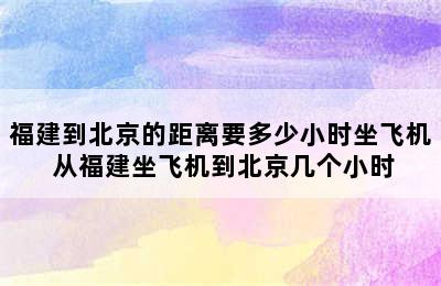 福建到北京的距离要多少小时坐飞机 从福建坐飞机到北京几个小时